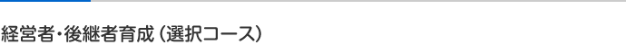 経営者・後継者育成（選択コース）