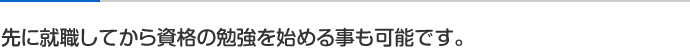 先に就職してから資格の勉強を始める事も可能です。